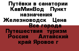 Путёвки в санатории КавМинВод › Пункт назначения ­ Железноводск › Цена ­ 2 000 - Все города Путешествия, туризм » Россия   . Алтайский край,Яровое г.